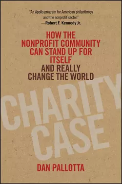 Charity Case. How the Nonprofit Community Can Stand Up For Itself and Really Change the World Dan Pallotta