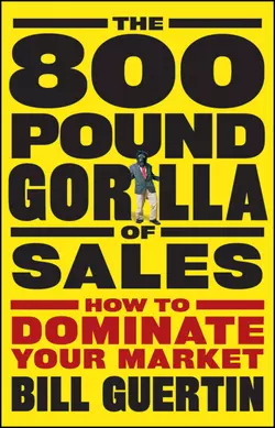 The 800-Pound Gorilla of Sales. How to Dominate Your Market, Bill Guertin