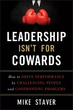 Leadership Isn′t For Cowards. How to Drive Performance by Challenging People and Confronting Problems, Mike Staver