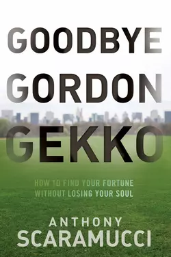 Goodbye Gordon Gekko. How to Find Your Fortune Without Losing Your Soul Anthony Scaramucci