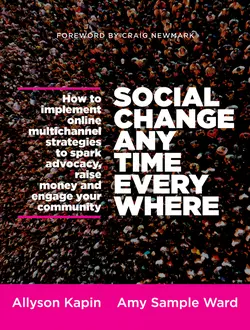 Social Change Anytime Everywhere. How to Implement Online Multichannel Strategies to Spark Advocacy, Raise Money, and Engage your Community, Allyson Kapin