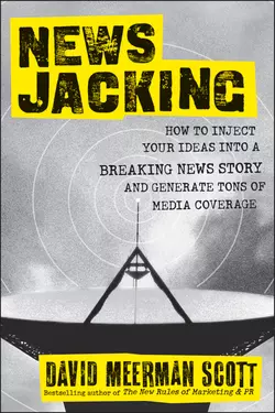 Newsjacking. How to Inject your Ideas into a Breaking News Story and Generate Tons of Media Coverage, David Scott