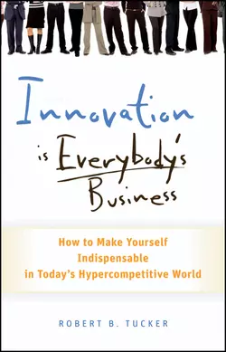 Innovation is Everybody′s Business. How to Make Yourself Indispensable in Today′s Hypercompetitive World, Robert Tucker