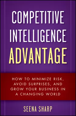 Competitive Intelligence Advantage. How to Minimize Risk, Avoid Surprises, and Grow Your Business in a Changing World, Seena Sharp