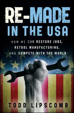 Re-Made in the USA. How We Can Restore Jobs, Retool Manufacturing, and Compete With the World, Todd Lipscomb