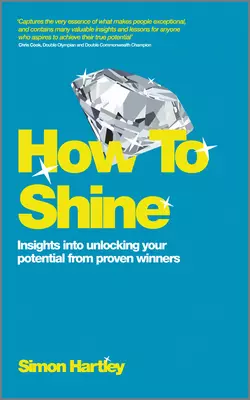 How To Shine. Insights into unlocking your potential from proven winners, Simon Hartley