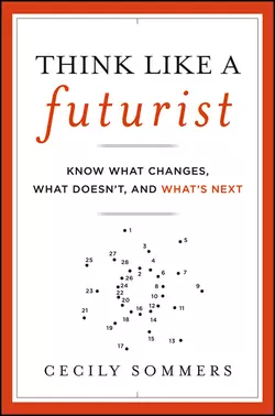 Think Like a Futurist. Know What Changes, What Doesn′t, and What′s Next, Cecily Sommers