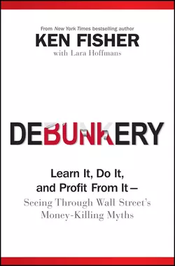 Debunkery. Learn It, Do It, and Profit from It -- Seeing Through Wall Street′s Money-Killing Myths, Kenneth Fisher