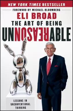 The Art of Being Unreasonable. Lessons in Unconventional Thinking, Eli Broad