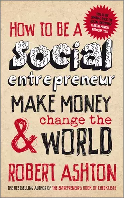 How to be a Social Entrepreneur. Make Money and Change the World, Robert Ashton