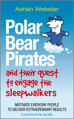 Polar Bear Pirates and Their Quest to Engage the Sleepwalkers. Motivate everyday people to deliver extraordinary results, Adrian Webster