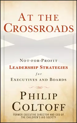 At the Crossroads. Not-for-Profit Leadership Strategies for Executives and Boards Philip Coltoff