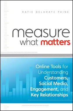 Measure What Matters. Online Tools For Understanding Customers, Social Media, Engagement, and Key Relationships, Katie Paine