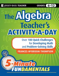 The Algebra Teacher′s Activity-a-Day, Grades 6-12. Over 180 Quick Challenges for Developing Math and Problem-Solving Skills, Frances Thompson