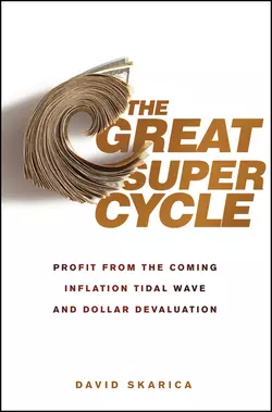 The Great Super Cycle. Profit from the Coming Inflation Tidal Wave and Dollar Devaluation, David Skarica