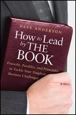 How to Lead by The Book. Proverbs, Parables, and Principles to Tackle Your Toughest Business Challenges, Dave Anderson