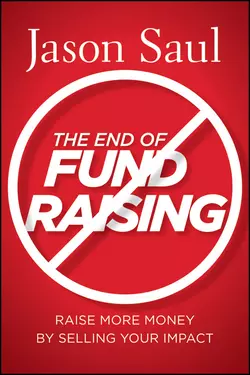 The End of Fundraising. Raise More Money by Selling Your Impact Jason Saul