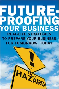 Future-Proofing Your Business. Real Life Strategies to Prepare Your Business for Tomorrow, Today, Troy Hazard