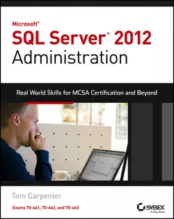 Microsoft SQL Server 2012 Administration. Real-World Skills for MCSA Certification and Beyond (Exams 70-461, 70-462, and 70-463), Tom Carpenter