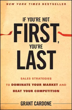 If You′re Not First, You′re Last. Sales Strategies to Dominate Your Market and Beat Your Competition, Grant Cardone