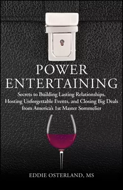 Power Entertaining. Secrets to Building Lasting Relationships, Hosting Unforgettable Events, and Closing Big Deals from America′s 1st Master Sommelier, Eddie Osterland