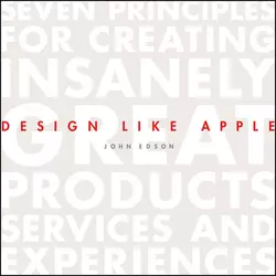 Design Like Apple. Seven Principles For Creating Insanely Great Products, Services, and Experiences, John Edson