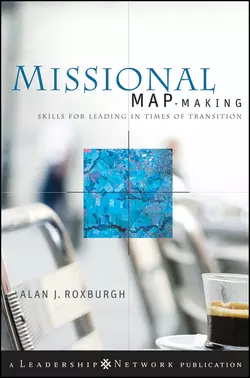 Missional Map-Making. Skills for Leading in Times of Transition, Alan Roxburgh