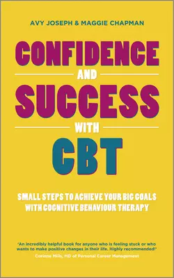 Confidence and Success with CBT. Small steps to achieve your big goals with cognitive behaviour therapy, Avy Joseph