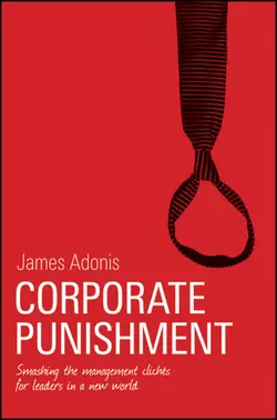 Corporate Punishment. Smashing the Management Clichés for Leaders in a New World, James Adonis