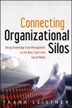 Connecting Organizational Silos. Taking Knowledge Flow Management to the Next Level with Social Media, Frank Leistner