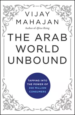 The Arab World Unbound. Tapping into the Power of 350 Million Consumers, Vijay Mahajan