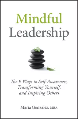 Mindful Leadership. The 9 Ways to Self-Awareness, Transforming Yourself, and Inspiring Others, Maria Gonzalez