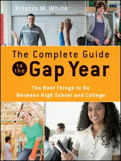 The Complete Guide to the Gap Year. The Best Things to Do Between High School and College, Kristin White