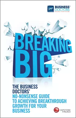 Breaking Big. The Business Doctors′ No-nonsense Guide to Achieving Breakthrough Growth for Your Business, The Doctors