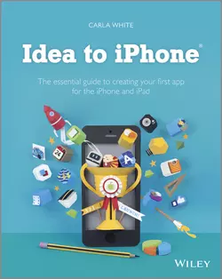 Idea to iPhone. The essential guide to creating your first app for the iPhone and iPad, Carla White