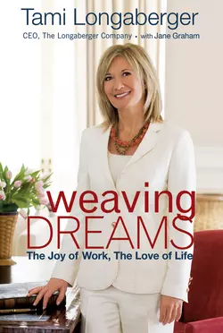 Weaving Dreams. The Joy of Work, The Love of Life, Tami Longaberger