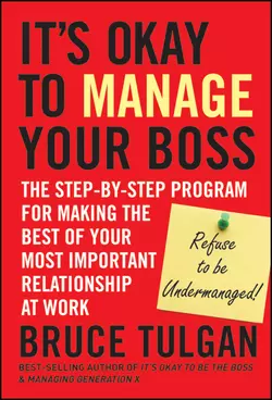 It′s Okay to Manage Your Boss. The Step-by-Step Program for Making the Best of Your Most Important Relationship at Work, Bruce Tulgan