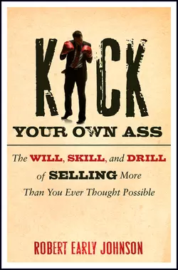 Kick Your Own Ass. The Will, Skill, and Drill of Selling More Than You Ever Thought Possible, Robert Johnson