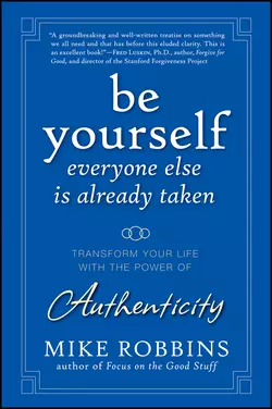 Be Yourself, Everyone Else is Already Taken. Transform Your Life with the Power of Authenticity, Mike Robbins