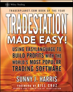 TradeStation Made Easy!. Using EasyLanguage to Build Profits with the World′s Most Popular Trading Software, Sunny Harris