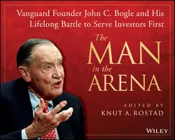 The Man in the Arena. Vanguard Founder John C. Bogle and His Lifelong Battle to Serve Investors First, Knut Rostad