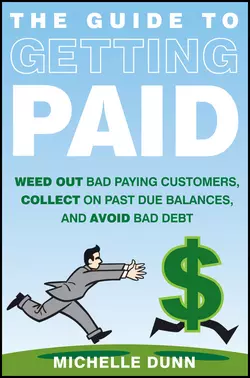 The Guide to Getting Paid. Weed Out Bad Paying Customers, Collect on Past Due Balances, and Avoid Bad Debt, Michelle Dunn