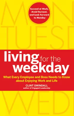 Living for the Weekday. What Every Employee and Boss Needs to Know about Enjoying Work and Life, Clint Swindall