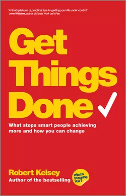 Get Things Done. What Stops Smart People Achieving More and How You Can Change Robert Kelsey