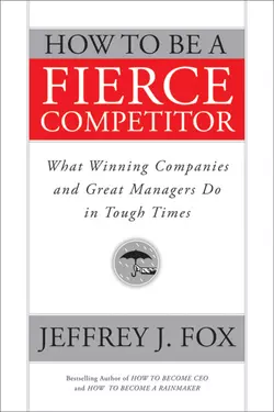 How to Be a Fierce Competitor. What Winning Companies and Great Managers Do in Tough Times, Jeffrey Fox