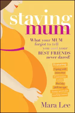 Staying Mum. What Your Mum Forget to Tell You and Your Best Friends Never Dared!, Mara Lee