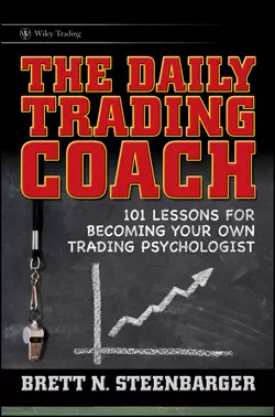 The Daily Trading Coach. 101 Lessons for Becoming Your Own Trading Psychologist, Brett Steenbarger