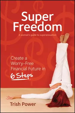 Super Freedom. Create a Worry-Free Financial Future in 6 Steps, Trish Power