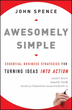 Awesomely Simple. Essential Business Strategies for Turning Ideas Into Action, John Spence