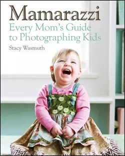 Mamarazzi. Every Mom′s Guide to Photographing Kids, Stacy Wasmuth